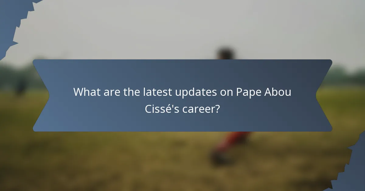 What are the latest updates on Pape Abou Cissé's career?